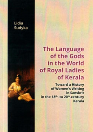 The Language of the Gods in the World of Royal Ladies of Kerala Toward the History of Women's Writing in Sanskrit in the 18 th - to 20 th - Century Kerala