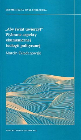 Aby świat uwierzył Wybrane aspekty ekumenicznej teologii politycznej