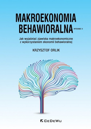 Makroekonomia behawioralna. Jak wyjaśniać zjawiska makroekonomiczne z wykorzystaniem ekonomii behawioralnej