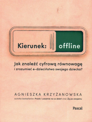 Kierunek: offline. Jak znaleźć cyfrową równowagę i zrozumieć e-dzieciństwo swojego dziecka?