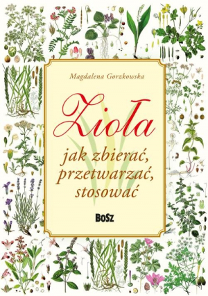 Zioła Jak zbierać, przetwarzać, stosować