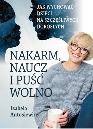 Nakarm naucz i puść wolno Jak wychować dzieci na szczęśliwych dorosłych.