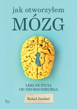 Jak otworzyłem mózg Lekcje życia od neurochirurga