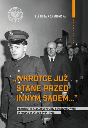 Wkrótce już stanę przed innym sądem... Prawnicy II Rzeczypospolitej represjonowani w Polsce w latach 1944-1956