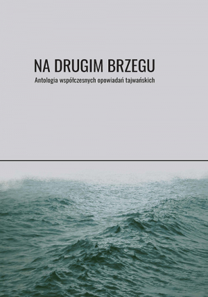 Na drugim brzegu Antologia współczesnych opowiadań tajwańskich