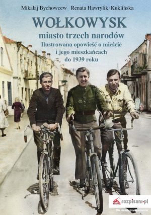 Wołkowysk miasto trzech narodów Ilustrowana opowieść o mieście i jego mieszkańcach do 1939 roku