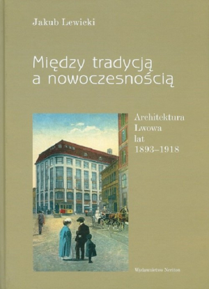 Między tradycją a nowoczesnością Architektura Lwowa lat 1893-1918