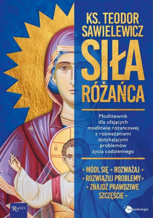 Siła Różańca Modlitewnik dla ufających modlitwie różańcowej z rozważaniami dotykającymi problemów życia codzienne