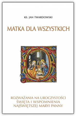 Matka dla wszystkich Rozważania na uroczystości świeta i wspomnienia Najświętszej Maryi Panny