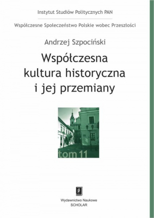 Współczesna kultura historyczna i jej przemiany Współczesne Społeczeństwo Polskie wobec Przeszłości, t. 11