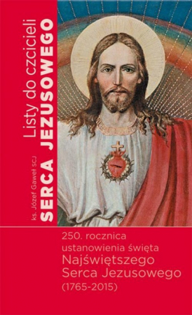 Listy do czcicieli Serca Jezusowego 250 rocznica ustanowienia święta Najświętszego Serca Jezusowego (1765-2015)
