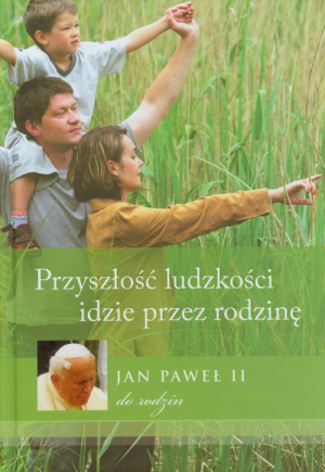 Przyszłość ludzkości idzie przez rodzinę Jan Paweł II do rodzin