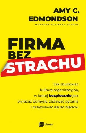 Firma bez strachu Jak zbudować kulturę organizacyjną, w której bezpiecznie jest wyrażać pomysły, zadawać pytania i przyznawać siędo błędów