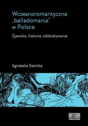 Wczesnoromantyczna balladomania w Polsce Zjawisko, historia, oddziaływanie