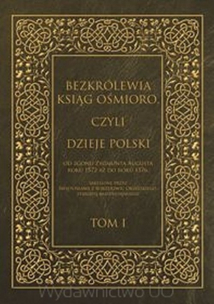 Bezkrólewia ksiąg ośmioro czyli Dzieje Polski Tom 1 od zgonu Zygmunta Augusta roku 1572 aż do roku 1576, skreślone przez Świętosława z Borzejowic Orzelskiego, starostę radziejowskiego