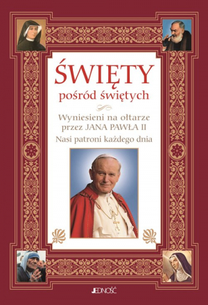 Święty pośród świętych Wyniesieni na ołtarze przez Jana Pawła II Nasi patroni każdego dnia