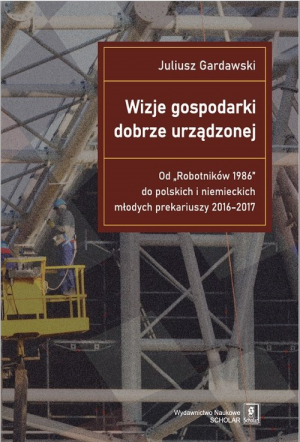 Wizje gospodarki dobrze urządzonej Od "Robotników 1986" do polskich i niemieckich młodych prekariuszy 2016-2017