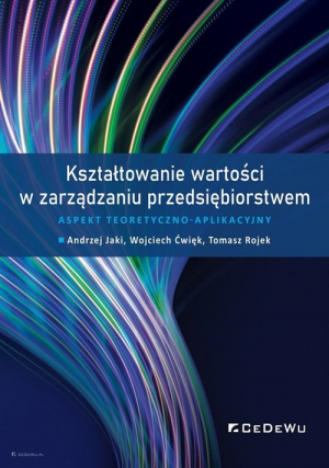 Kształtowanie wartości w zarządzaniu przedsiębiorstwem. Aspekt teoretyczno-aplikacyjny