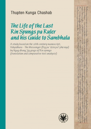 The Life of the Last Rin Spungs pa Ruler and his Guide to Śambhala A study based on the 16th century manuscript, Vidyadhara – The Messenger (Rig pa’dzin pa’i pho nya)