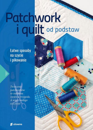 Patchwork i quilt od podstaw Łatwe sposoby na szycie i pikowanie