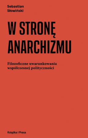 W stronę anarchizmu Filozoficzne uwarunkowania współczesnej polityczności