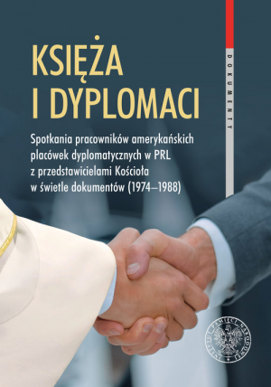 Księża i dyplomaci Spotkania pracowników amerykańskich placówek dyplomatycznych w PRL z przedstawicielami Kościoła w świetle dokumentów 1974-1988