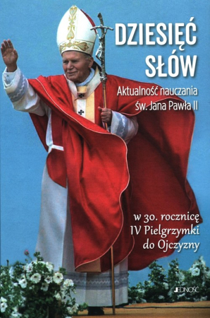 Dziesięć słów Aktualność nauczania św. Jana Pawła II W 30. rocznicę IV Pielgrzymki do Ojczyzny