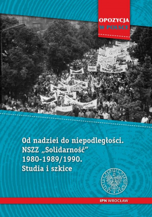 Od nadziei do niepodległości NSZZ „Solidarność” 1980-1989/90 Studia i szkice