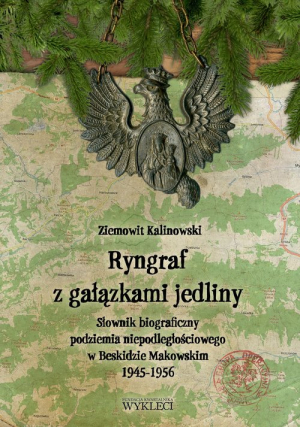 Ryngraf z gałązkami jedliny Słownik biograficzny podziemia iepodległościowego w Beskidzie Makowskim 1945-1956