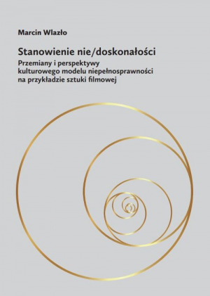 Stanowienie nie/doskonałości Przemiany i perspektywy kulturowego modelu niepełnosprawności na przykładzie sztuki filmowej