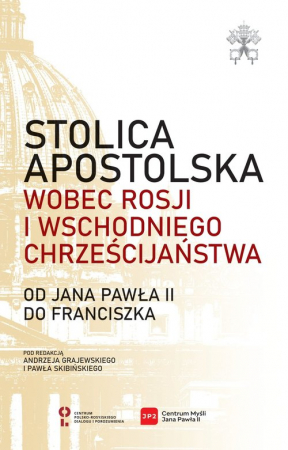 Stolica Apostolska wobec Rosji i wschodniego chrześcijaństwa. Od Jana Pawła II do Franciszka