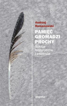 Pamięć gromadzi prochy Szkice historyczne i osobiste