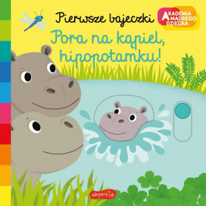 Pora na kąpiel hipopotamku! Akademia mądrego dziecka Pierwsze bajeczki