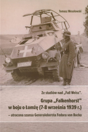 Ze studiów nad Fall Weiss Grupa Falkenhorst w boju o Łomżę (7-8 września 1939r.) utracona szansa Generalobersta Fedora von Bocka