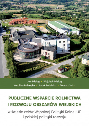 Publiczne wsparcie rolnictwa i rozwoju obszarów wiejskich w świetle celów Wspólnej Polityki Rolnej UE i polskiej polityki rozwoju