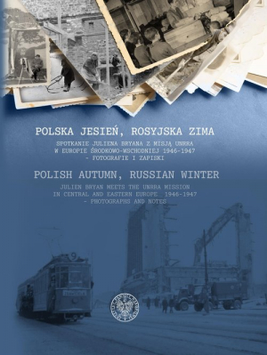 Polska jesień, rosyjska zima Spotkanie Juliena Bryana z misją UNRRA w Europie Środkowo-Wschodniej 1946–1947– fotografie i zapiski