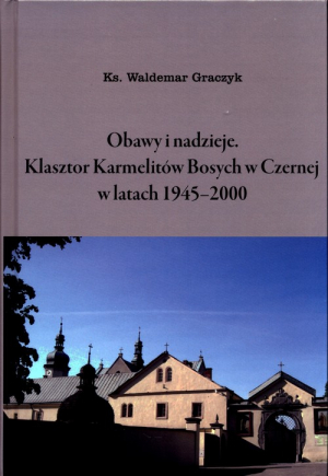 Obawy i nadzieje Klasztor Karmelitów Bosych w Czernej w latach 1945-2000