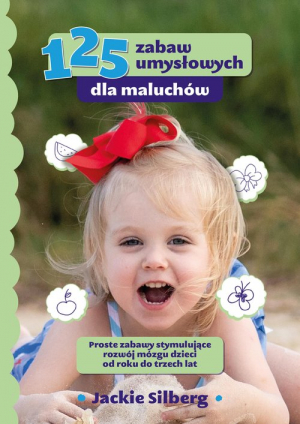 125 zabaw umysłowych dla maluchów Proste zabawy stymulujące rozwój mózgu dzieci od roku do trzech lat