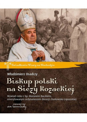 Biskup polski na Siczy kozackiej Wywiad rzeka z bp. Marianem Buczkiem