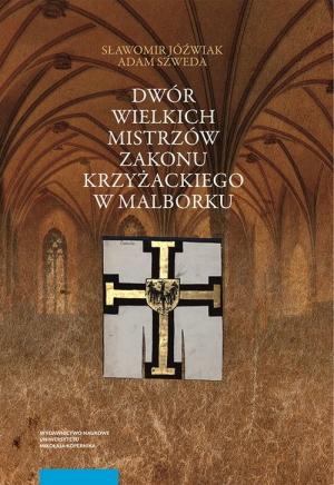 Dwór wielkich mistrzów zakonu krzyżackiego w Malborku Siedziba i świeckie otoczenie średniowiecznego władcy zakonnego