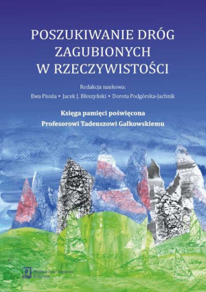 Poszukiwanie dróg zagubionych w rzeczywistości Księga pamięci poświęcona Profesorowi Tadeuszowi Gałkowskiemu