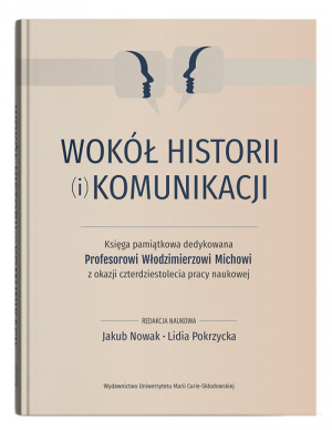 Wokół historii (i) komunikacji Księga pamiątkowa dedykowana Profesorowi Włodzimierzowi Michowi z okazji czterdziestolecia pracy naukowej