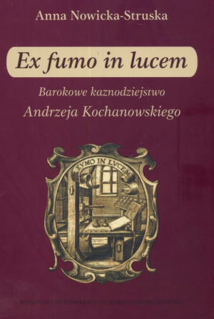 Ex fumo in lucem Barokowe kaznodziejstwo Andrzeja Kochanowskiego