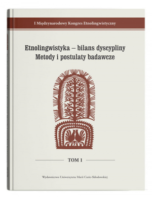 Etnolingwistyka - bilans dyscypliny. Metody i postulaty badawcze I Międzynarodowy Kongres Etnolingwistyczny Tom 1