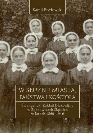 W służbie miasta, państwa i Kościoła Ewangelicki Zakład Diakonijny w Ząbkowicach Śląskich w latach 1860-1946