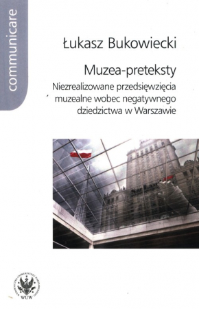 Muzea-preteksty Niezrealizowane przedsięwzięcia muzealne wobec negatywnego dziedzictwa w Warszawie
