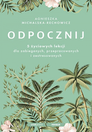 Odpocznij 5 życiowych lekcji dla zabieganych, przepracowanych i zestresowanych