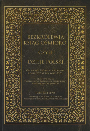 Bezkrólewia ksiąg ośmioro czyli Dzieje Polski Tom wstępny od zgonu Zygmunta Augusta roku 1572 aż do roku 1576 skreślone przez Świętosława z Borzejowic Orzels