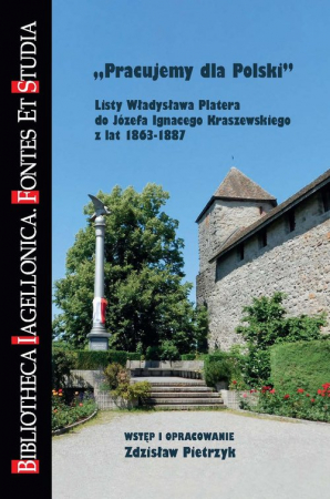 Pracujemy dla Polski Listy Władysława Platera do Józefa Ignacego Kraszewskiego z lat 1863-1887