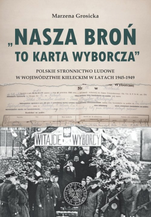 Nasza broń to karta wyborcza Polskie Stronnictwo Ludowe w województwie kieleckim w latach 1945- 1949